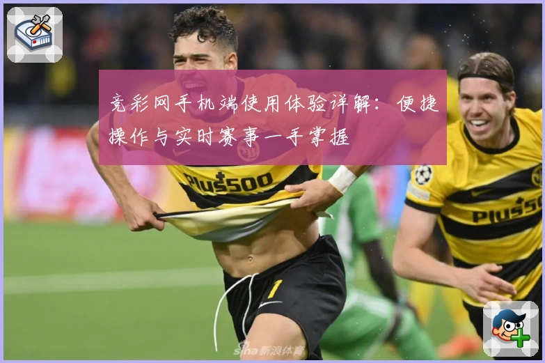 竞彩网手机端使用体验详解：便捷操作与实时赛事一手掌握