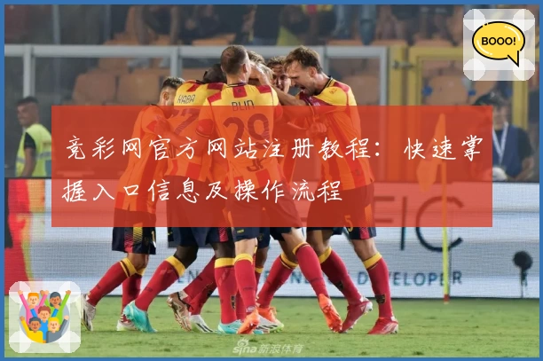 竞彩网官方网站注册教程:快速掌握入口信息及操作流程