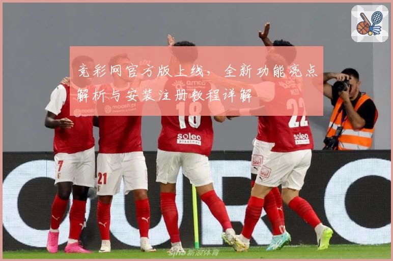 竞彩网官方版上线，全新功能亮点解析与安装注册教程详解