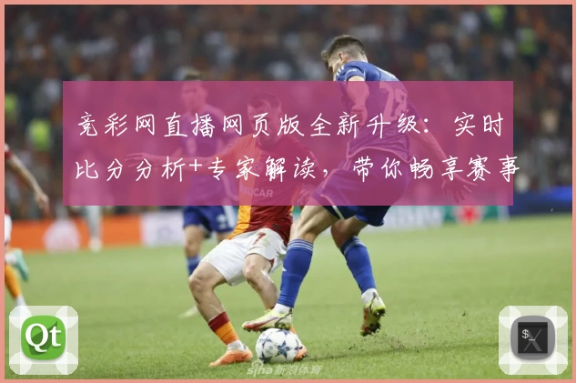 竞彩网直播网页版全新升级：实时比分分析+专家解读，带你畅享赛事热点