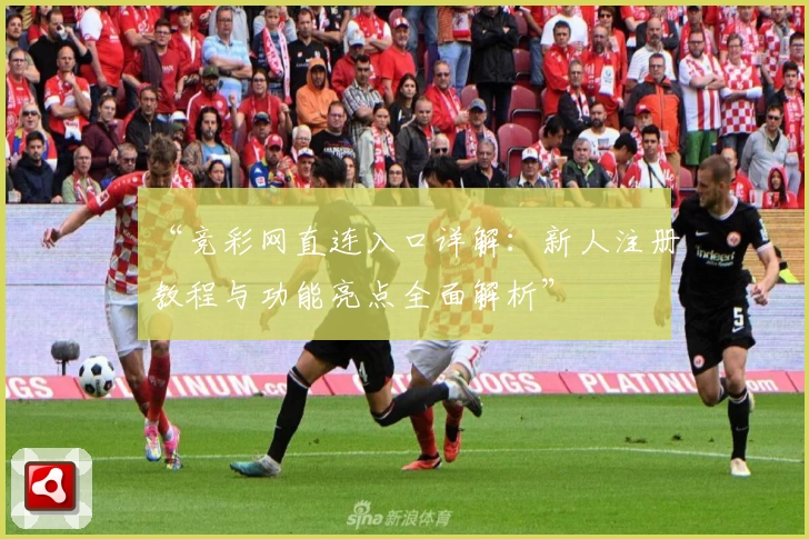 “竞彩网直连入口详解：新人注册教程与功能亮点全面解析”