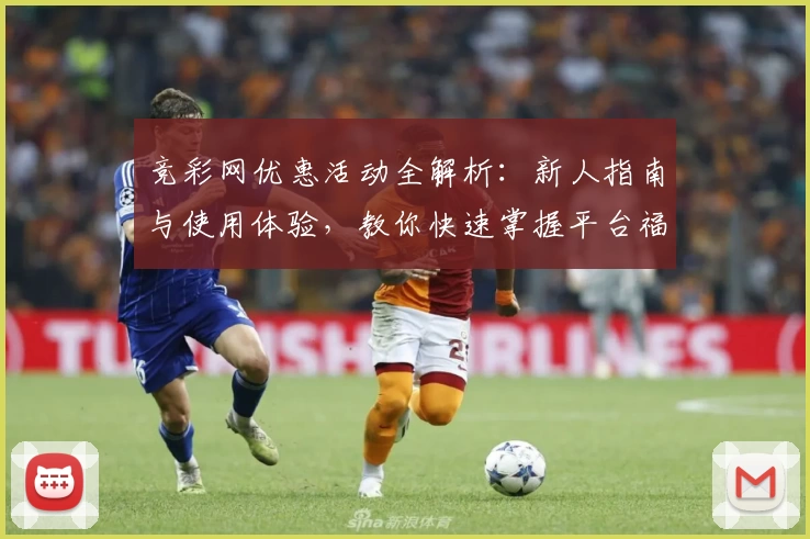 竞彩网优惠活动全解析：新人指南与使用体验，教你快速掌握平台福利新动向