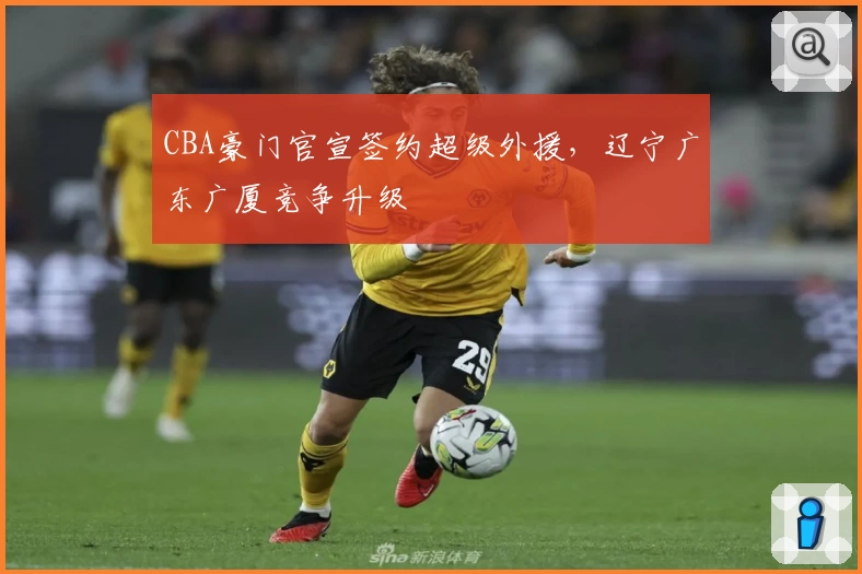 CBA豪门官宣签约超级外援,辽宁广东广厦竞争升级