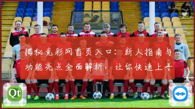 揭秘竟彩网首页入口：新人指南与功能亮点全面解析，让你快速上手不迷路
