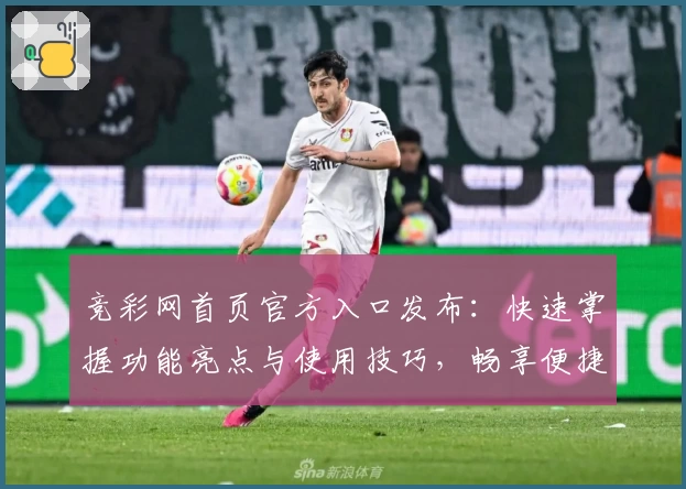 竞彩网首页官方入口发布：快速掌握功能亮点与使用技巧，畅享便捷赛事资讯体验