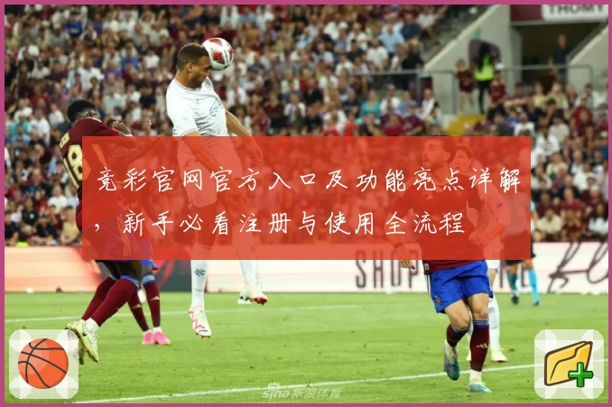 竞彩官网官方入口及功能亮点详解，新手必看注册与使用全流程
