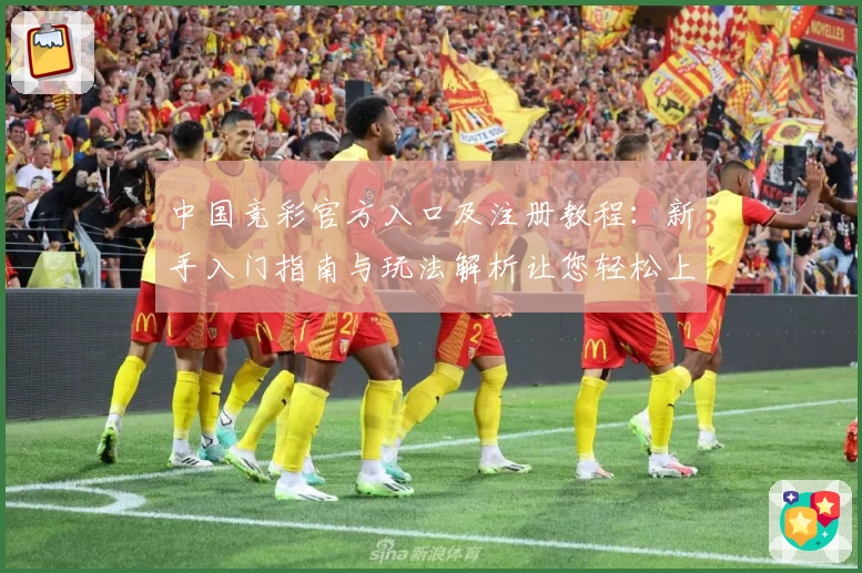 中国竞彩官方入口及注册教程:新手入门指南与玩法解析让您轻松上手