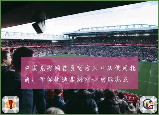 中国竞彩网首页官方入口及使用指南，带你快速掌握核心功能亮点
