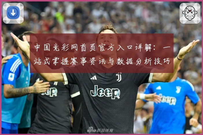 中国竞彩网首页官方入口详解：一站式掌握赛事资讯与数据分析技巧