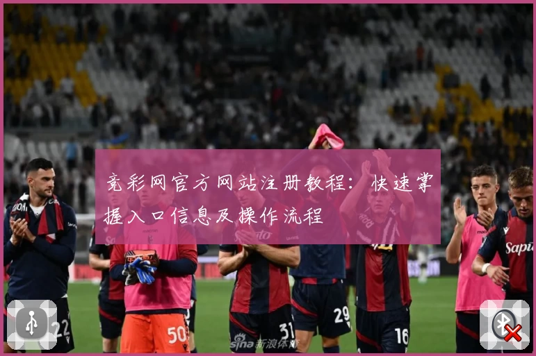 竞彩网官方网站注册教程：快速掌握入口信息及操作流程