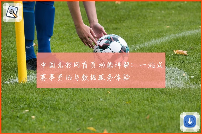 中国竞彩网首页功能详解:一站式赛事资讯与数据服务体验
