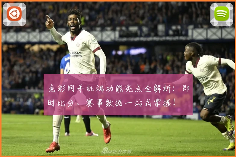 竞彩网手机端功能亮点全解析：即时比分、赛事数据一站式掌握！