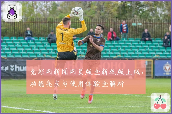 竞彩网新闻网页版全新改版上线，功能亮点与使用体验全解析