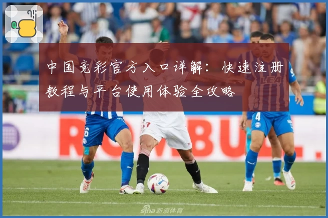 中国竞彩官方入口详解：快速注册教程与平台使用体验全攻略