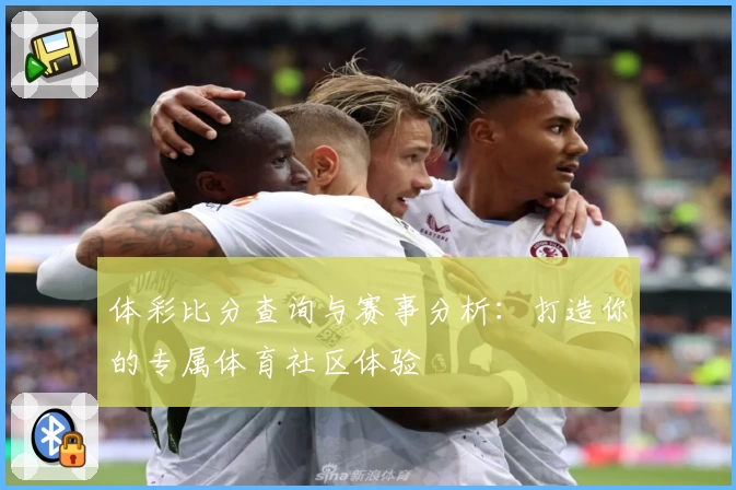 体彩比分查询与赛事分析：打造你的专属体育社区体验