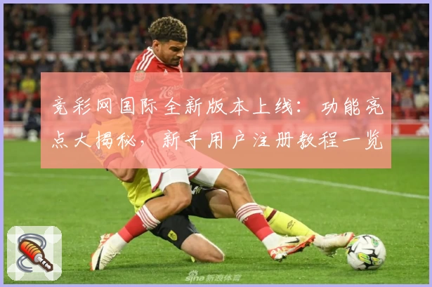 竞彩网国际全新版本上线：功能亮点大揭秘，新手用户注册教程一览