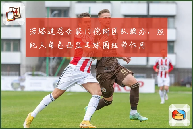 若塔追思会获门德斯团队操办，经纪人角色凸显足球圈纽带作用