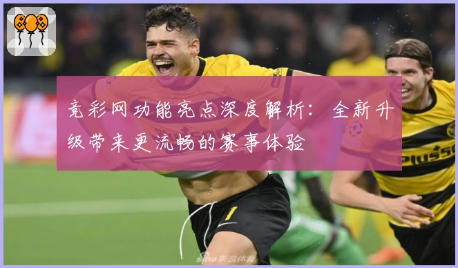 竞彩网功能亮点深度解析：全新升级带来更流畅的赛事体验