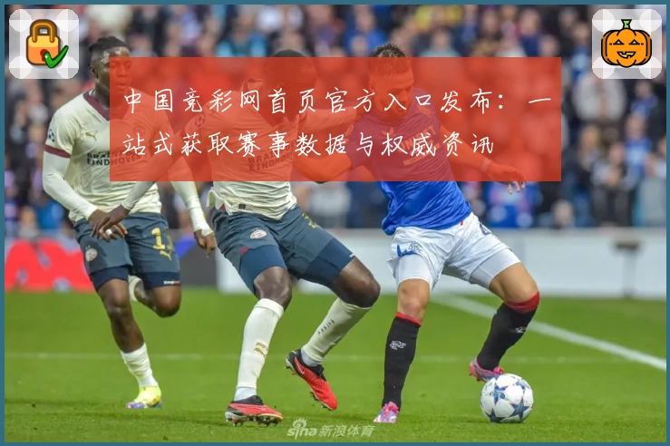 中国竞彩网首页官方入口发布：一站式获取赛事数据与权威资讯