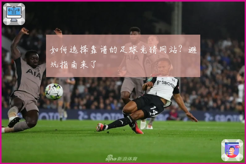 如何选择靠谱的足球竞猜网站?避坑指南来了
