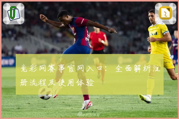 竞彩网赛事官网入口：全面解析注册流程及使用体验