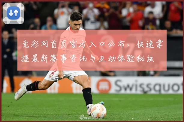 竞彩网首页官方入口公布,快速掌握最新赛事资讯与互动体验秘诀