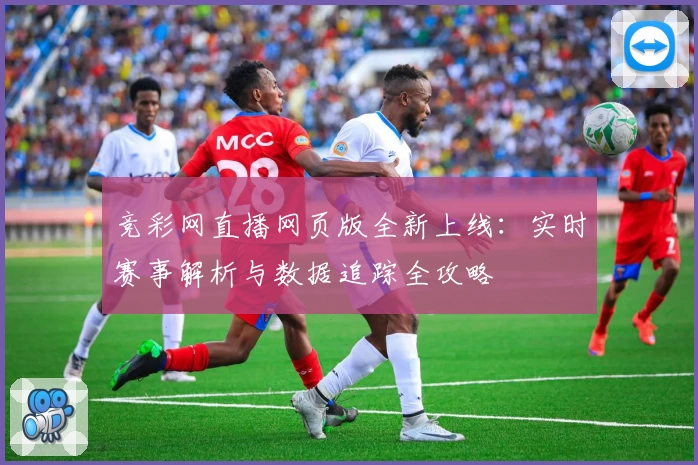 竞彩网直播网页版全新上线：实时赛事解析与数据追踪全攻略