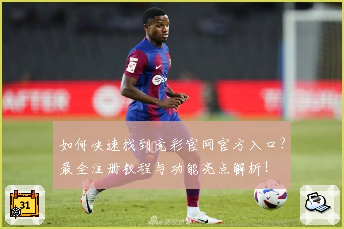 如何快速找到竞彩官网官方入口?最全注册教程与功能亮点解析!