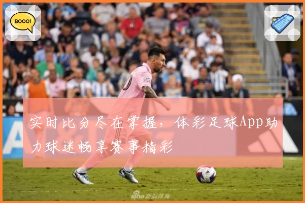实时比分尽在掌握,体彩足球App助力球迷畅享赛事精彩
