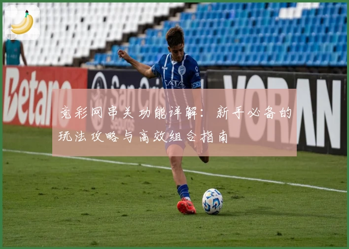 竞彩网串关功能详解：新手必备的玩法攻略与高效组合指南