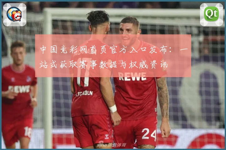 中国竞彩网首页官方入口发布：一站式获取赛事数据与权威资讯