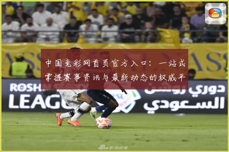 中国竞彩网首页官方入口：一站式掌握赛事资讯与最新动态的权威平台