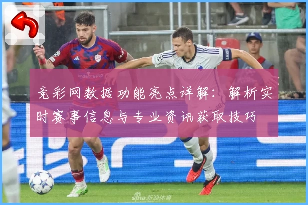 竞彩网数据功能亮点详解:解析实时赛事信息与专业资讯获取技巧