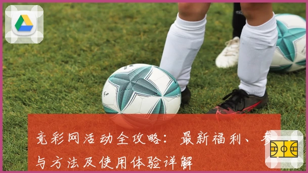 竞彩网活动全攻略：最新福利、参与方法及使用体验详解