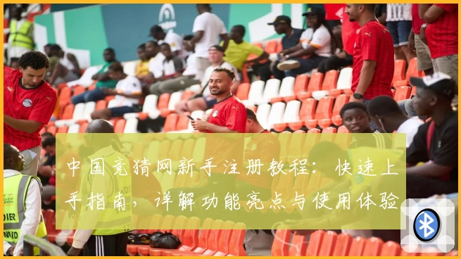 中国竞猜网新手注册教程：快速上手指南，详解功能亮点与使用体验