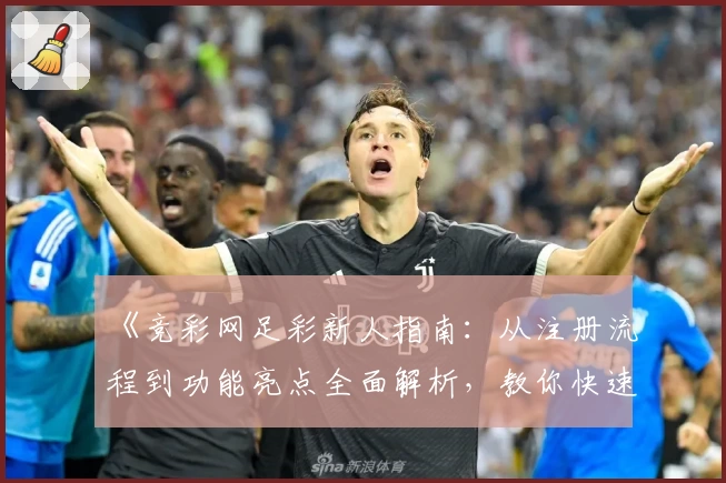 《竞彩网足彩新人指南：从注册流程到功能亮点全面解析，教你快速上手》