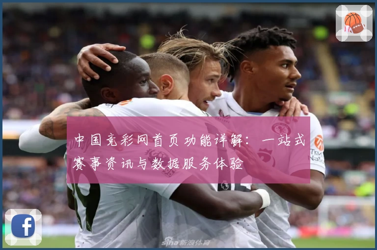 中国竞彩网首页功能详解:一站式赛事资讯与数据服务体验