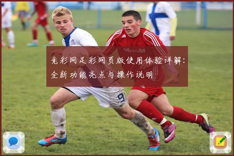竞彩网足彩网页版使用体验详解:全新功能亮点与操作说明