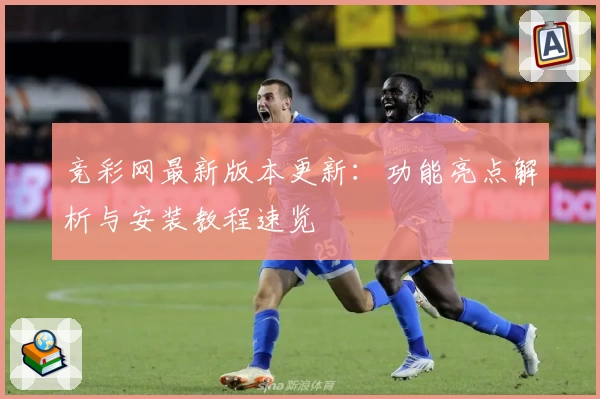 竞彩网最新版本更新：功能亮点解析与安装教程速览