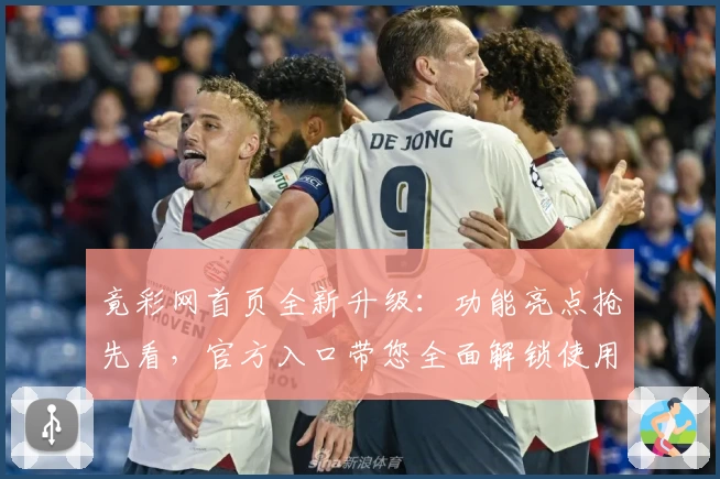 竟彩网首页全新升级：功能亮点抢先看，官方入口带您全面解锁使用体验
