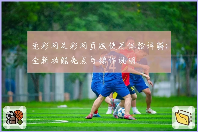 竞彩网足彩网页版使用体验详解:全新功能亮点与操作说明