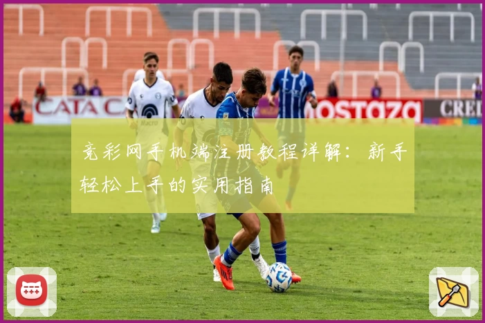 竞彩网手机端注册教程详解:新手轻松上手的实用指南