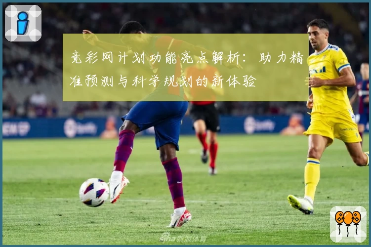 竞彩网计划功能亮点解析：助力精准预测与科学规划的新体验