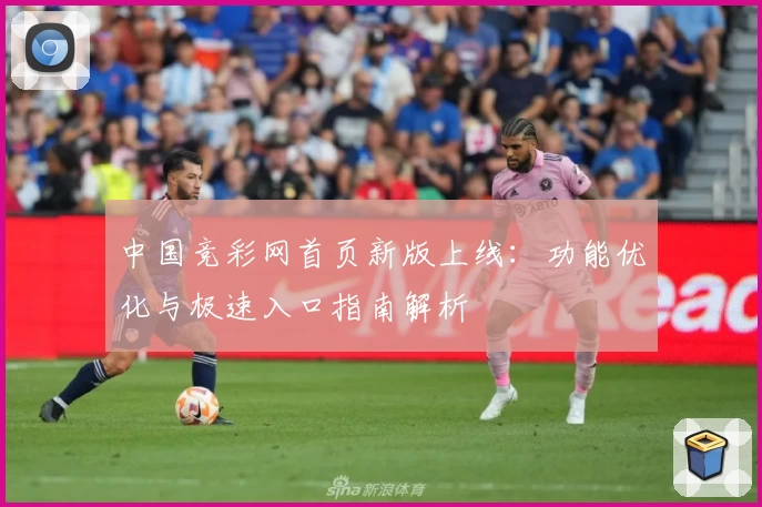 中国竞彩网首页新版上线：功能优化与极速入口指南解析
