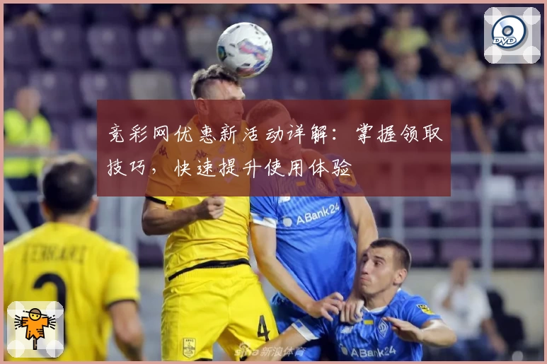 竞彩网优惠新活动详解：掌握领取技巧，快速提升使用体验