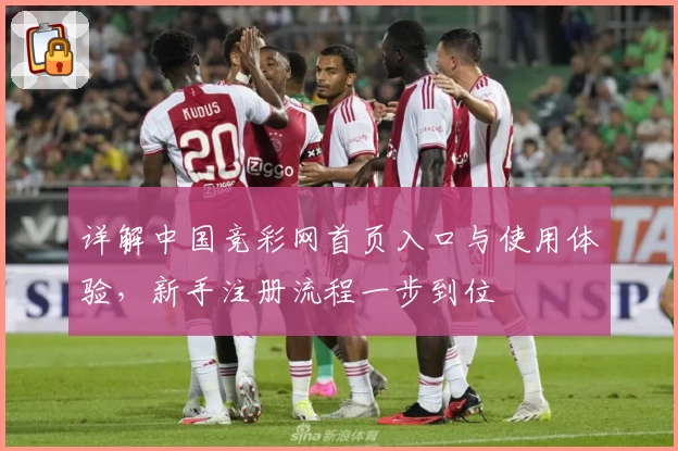 详解中国竞彩网首页入口与使用体验，新手注册流程一步到位