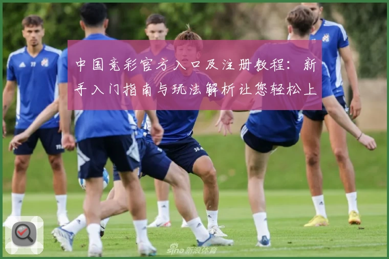 中国竞彩官方入口及注册教程:新手入门指南与玩法解析让您轻松上手