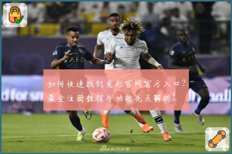 如何快速找到竞彩官网官方入口?最全注册教程与功能亮点解析!