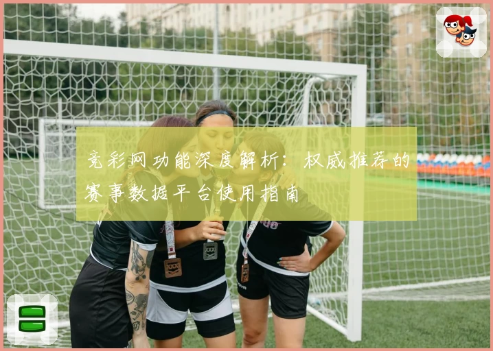 竞彩网功能深度解析:权威推荐的赛事数据平台使用指南