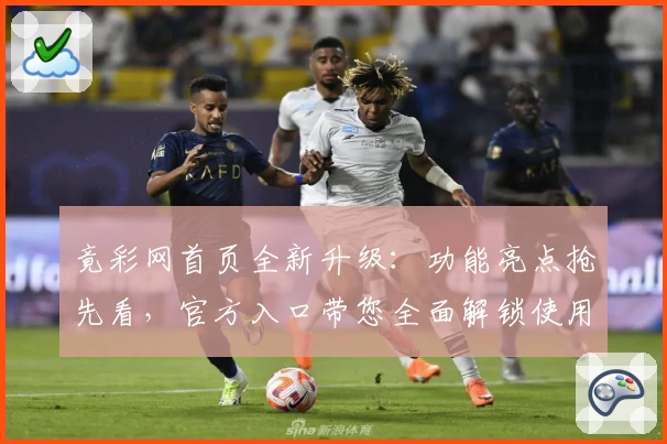 竟彩网首页全新升级：功能亮点抢先看，官方入口带您全面解锁使用体验